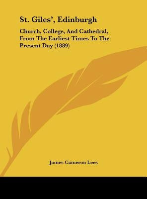 St. Giles', Edinburgh: Church, College, And Cathedral, From The Earliest Times To The Present Day (1889) by Lees, James Cameron