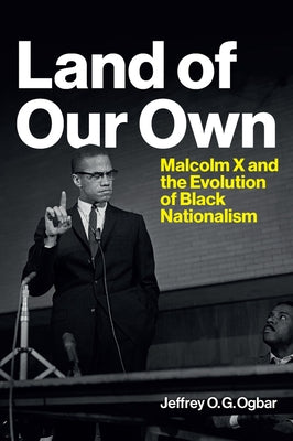 Land of Our Own: Malcolm X and the Evolution of Black Nationalism by Ogbar, Jeffrey O.