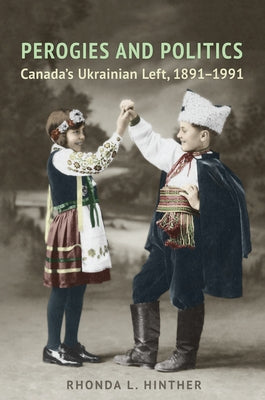 Perogies and Politics: Canada's Ukrainian Left, 1891-1991 by Hinther, Rhonda L.