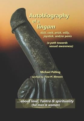 Autobiography of a lingam: - dick, cock, prick, willy, joystick and/or penis (a path towards sexual awareness) by Polling, Michael