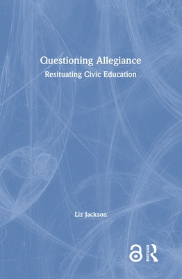 Questioning Allegiance: Resituating Civic Education by Jackson, Liz