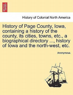 History of Page County, Iowa, containing a history of the county, its cities, towns, etc., a biographical directory ..., history of Iowa and the north by Anonymous