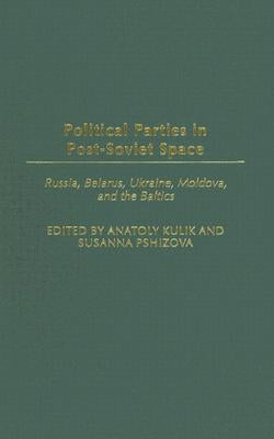 Political Parties in Post-Soviet Space: Russia, Belarus, Ukraine, Moldova, and the Baltics by Kulik, Anatoly