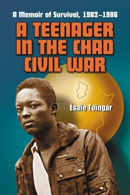 A Teenager in the Chad Civil War: A Memoir of Survival, 1982-1986 by Toïngar, Ésaïe