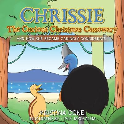 Chrissie the Curious Christmas Cassowary: And How She Became Caringly Considerate by Cone, Kristina