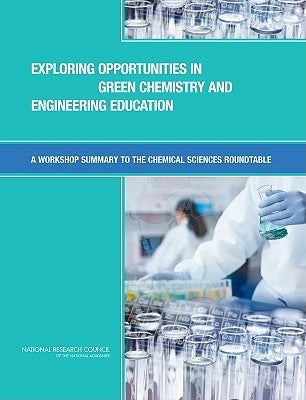 Exploring Opportunities in Green Chemistry and Engineering Education: A Workshop Summary to the Chemical Sciences Roundtable by National Research Council