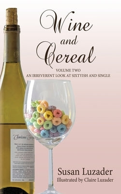 Wine and Cereal: An Irreverent Look at Sixtyish and Single by Luzader, Susan