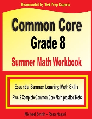 Common Core Grade 8 Summer Math Workbook: Essential Summer Learning Math Skills plus Two Complete Common Core Math Practice Tests by Smith, Michael