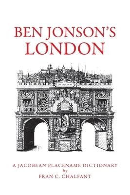 Ben Jonson's London: A Jacobean Placename Dictionary by Chalfant, Fran C.