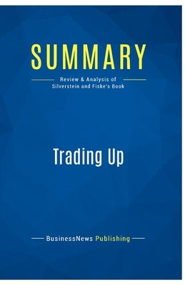 Summary: Trading Up: Review and Analysis of Silverstein and Fiske's Book by Businessnews Publishing