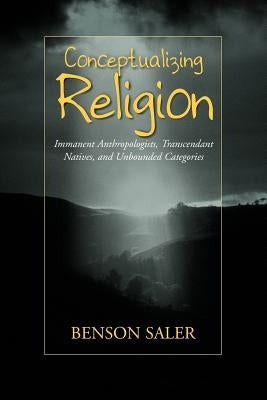 Conceptualizing Religion: Immanent Anthropologists, Transcendent Natives, and Unbounded Categories by Saler, Benson
