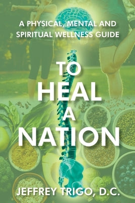 To Heal a Nation: A Physical, Mental and Spiritual Wellness Guide by Trigo D. C., Jeffrey