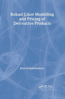 Robust Libor Modelling and Pricing of Derivative Products by Schoenmakers, John