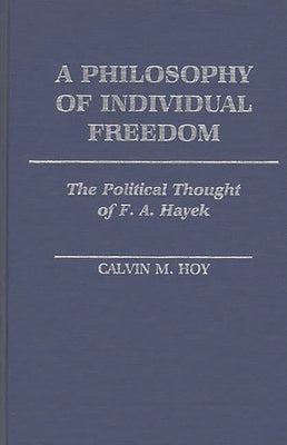 A Philosophy of Individual Freedom: The Political Thought of F. A. Hayek by Hoy, Calvin M.