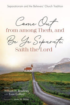 Come Out from Among Them, and Be Ye Separate, Saith the Lord: Separationism and the Believers' Church Tradition by Brackney, William H.
