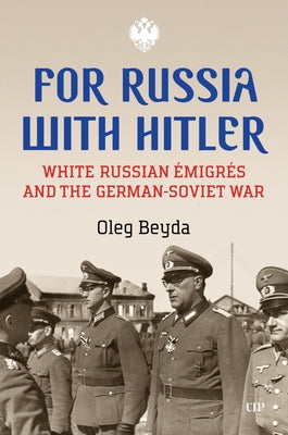 For Russia with Hitler: White Russian ?migr?s and the German-Soviet War by Beyda, Oleg