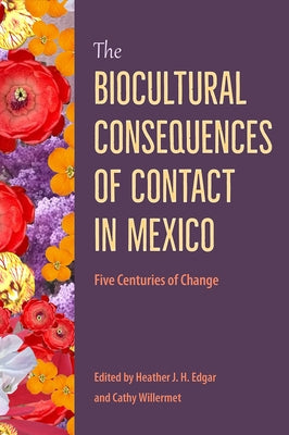 The Biocultural Consequences of Contact in Mexico: Five Centuries of Change by Edgar, Heather J. H.