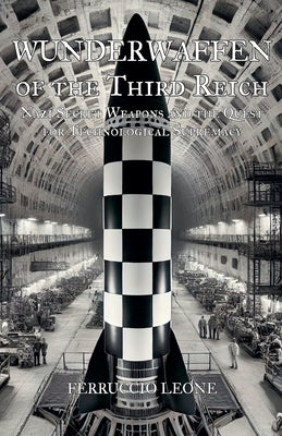Wunderwaffen of the Third Reich Nazi Secret Weapons and the Quest for Technological Supremacy by Leone, Ferruccio