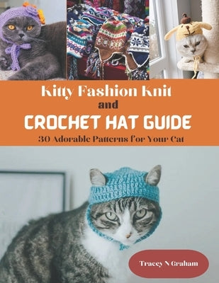 Kitty Fashion Knit and Crochet Hat Guide: 30 Adorable Patterns for Your Cat by Graham, Tracey N.