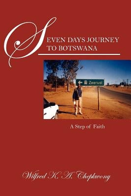 Seven Days Journey to Botswana: A Step of Faith by Chepkwony, Wilfred K. a.