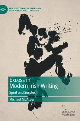 Excess in Modern Irish Writing: Spirit and Surplus by McAteer, Michael