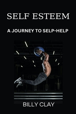 Self Esteem: A Journey to Selp-Help by Clay, Billy