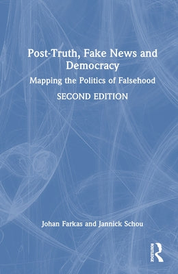 Post-Truth, Fake News and Democracy: Mapping the Politics of Falsehood by Farkas, Johan
