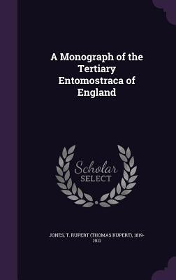 A Monograph of the Tertiary Entomostraca of England by Jones, T. Rupert (Thomas Rupert) 1819-1