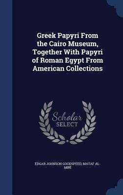 Greek Papyri From the Cairo Museum, Together With Papyri of Roman Egypt From American Collections by Goodspeed, Edgar Johnson