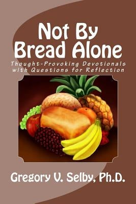 Not By Bread Alone by Selby, Gregory Vincent