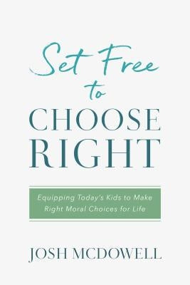 Set Free to Choose Right: Equipping Today's Kids to Make Right Moral Choices for Life by McDowell, Josh