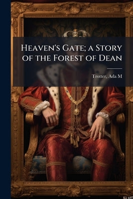 Heaven's Gate; a Story of the Forest of Dean by Trotter, Ada M.