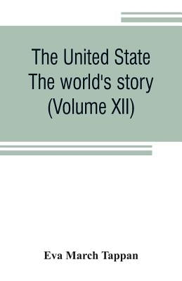 The United State: The world's story; a history of the world in story, song and art (Volume XII) by March Tappan, Eva