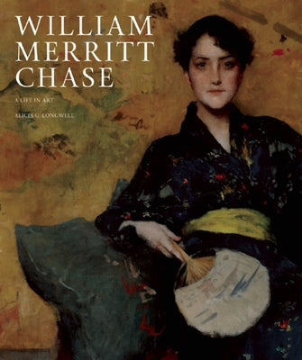 William Merritt Chase: A Life in Art by Longwell, Alicia G.