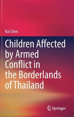 Children Affected by Armed Conflict in the Borderlands of Thailand by Chen, Kai