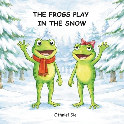 The Frogs Play In The Snow: A Cozy Winter Picture Book About Friendship for Toddlers and Preschoolers Ages 2-7 by Sie, Melissa