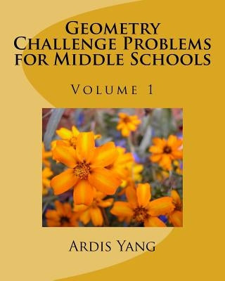 Geometry Challenge Problems for Middle Schools by Yang, Ardis