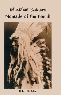 The Blackfeet Raiders Nomads of the North by Bolen, Robert D.