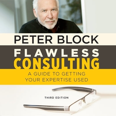Flawless Consulting: A Guide to Getting Your Expertise Used, Third Edition by Block, Peter