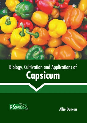 Biology, Cultivation and Applications of Capsicum by Duncan, Allie