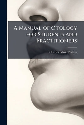 A Manual of Otology for Students and Practitioners by Perkins, Charles Edwin