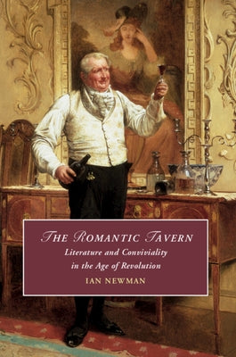 The Romantic Tavern: Literature and Conviviality in the Age of Revolution by Newman, Ian