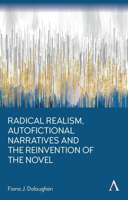 Radical Realism, Autofictional Narratives and the Reinvention of the Novel by Doloughan, Fiona