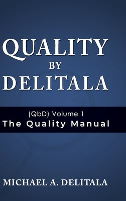 Quality by Delitala (QbD) Volume 1: The Quality Manual by Delitala, Michael A.