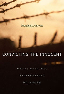 Convicting the Innocent: Where Criminal Prosecutions Go Wrong by Garrett, Brandon L.