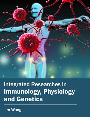 Integrated Researches in Immunology, Physiology and Genetics by Wang, Jim