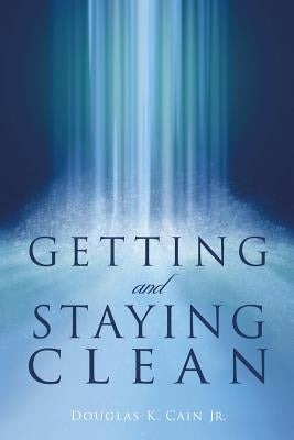 Getting and Staying Clean by Cain, Douglas K., Jr.