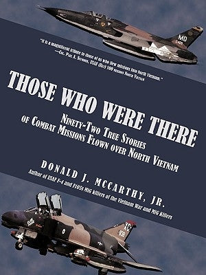 Those Who Were There: Ninety-Two True Stories of Combat Missions Flown over North Vietnam by McCarthy, Donald J., Jr.