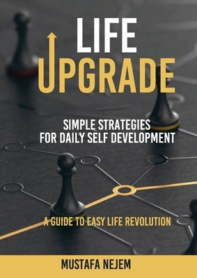 Life Upgrade: Simple Strategies for Daily Self-Development A Guide to Easy Life Revolution by Nejem, Mustafa