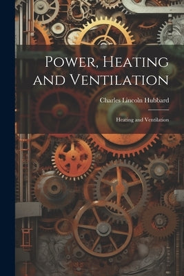 Power, Heating and Ventilation: Heating and Ventilation by Hubbard, Charles Lincoln